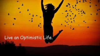 Live an Optimistic Life. 
 