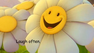 Laugh often. 
 