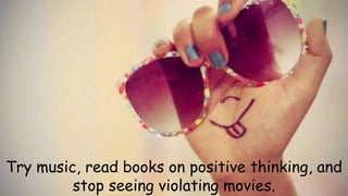 Try music, read books on positive thinking, and 
stop seeing violating movies. 
 