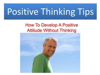 Positive Thinking Tips How To Develop A Positive Attitude Without Thinking 