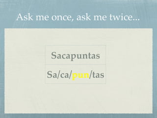 Ask me once, ask me twice... 
Sacapuntas 
Sa/ca/pun/tas 
 