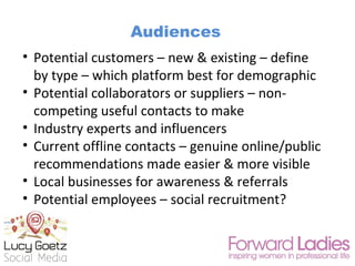 Audiences
• Potential customers – new & existing – define
by type – which platform best for demographic
• Potential collab...