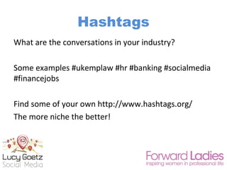 Hashtags
What are the conversations in your industry?
Some examples #ukemplaw #hr #banking #socialmedia
#financejobs
Find ...