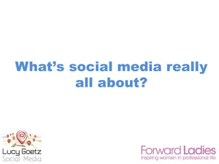 What’s social media really
all about?
 
