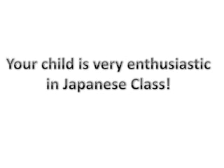 Your child is very enthusiastic in Japanese Class! 