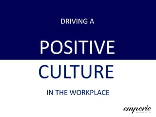 DRIVING A
POSITIVE
CULTURE
IN THE WORKPLACE
 