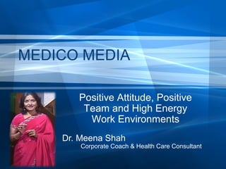 MEDICO MEDIA
Positive Attitude, Positive
Team and High Energy
Work Environments
Dr. Meena Shah

Corporate Coach & Health Care Consultant

 