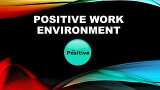 POSITIVE WORK
ENVIRONMENT
 