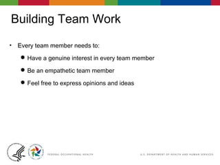 Building Team Work
• Every team member needs to:
Have a genuine interest in every team member
Be an empathetic team member
Feel free to express opinions and ideas
 
