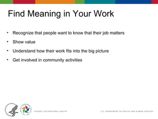 Find Meaning in Your Work
• Recognize that people want to know that their job matters
• Show value
• Understand how their work fits into the big picture
• Get involved in community activities
 