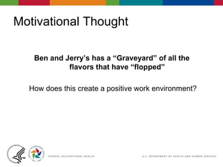 Motivational Thought
Ben and Jerry’s has a “Graveyard” of all the
flavors that have “flopped”
How does this create a positive work environment?
 