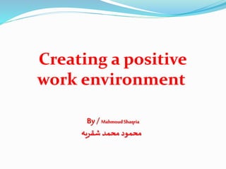 Creating a positive
work environment
By /MahmoudShaqria
‫شقريه‬‫محمد‬‫محمود‬
 
