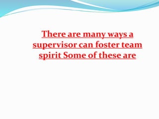 There are many ways a
supervisor can foster team
spirit Some of these are
 