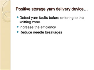 Positive storage yarn delivery device…Positive storage yarn delivery device…
Detect yarn faults before entering to the
knitting zone.
Increase the efficiency
Reduce needle breakages
 