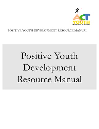 POSITIVE YOUTH DEVELOPMENT RESOURCE MANUAL 
Positive Youth Development 
Resource Manual  
