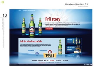 Heineken - Starobrno Fríí
                            kompletní realizace




                                                  10
                                                       © 2011 PositiveZero Ltd. / www.positivezero.co.uk / your@positivezero.co.uk
                                                       Creative director Tomas Silny
 