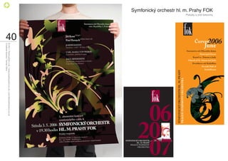 Symfonický orchestr hl. m. Prahy FOK
                                       Plakáty a jiné tiskoviny




                                                                  40
                                                                       © 2011 PositiveZero Ltd. / www.positivezero.co.uk / your@positivezero.co.uk
                                                                       Creative director Tomas Silny
 