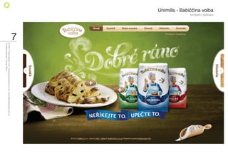 Unimills - Babiččina volba
                             kompletní realizace




                                                   7
                                                       © 2011 PositiveZero Ltd. / www.positivezero.co.uk / your@positivezero.co.uk
                                                       Creative director Tomas Silny
 
