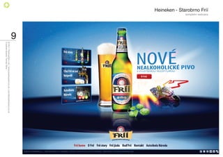 Heineken - Starobrno Fríí
                            kompletní realizace




                                                  9
                                                      © 2011 PositiveZero Ltd. / www.positivezero.co.uk / your@positivezero.co.uk
                                                      Creative director Tomas Silny
 