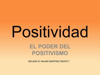 EL PODER DEL
POSITIVISMO
Positividad
MELANIE EL NAJJAR MARTINEZ GRUPO 7
 