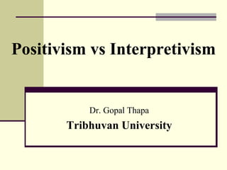 Positivism vs Interpretivism
Dr. Gopal Thapa
Tribhuvan University
 