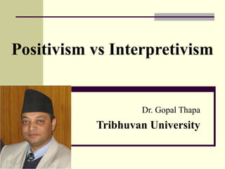 Positivism vs Interpretivism :Research With Dr. Gopal Thapa | PPT