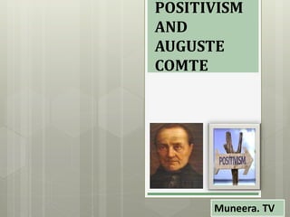 POSITIVISM
AND
AUGUSTE
COMTE
Muneera. TV
 
