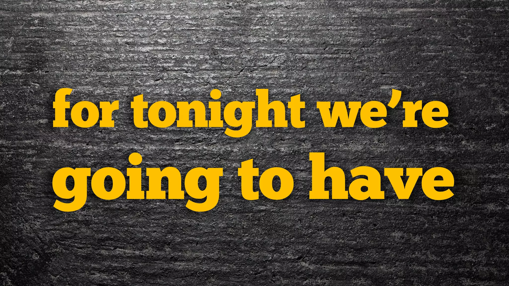 for tonight we’re
going to have
 