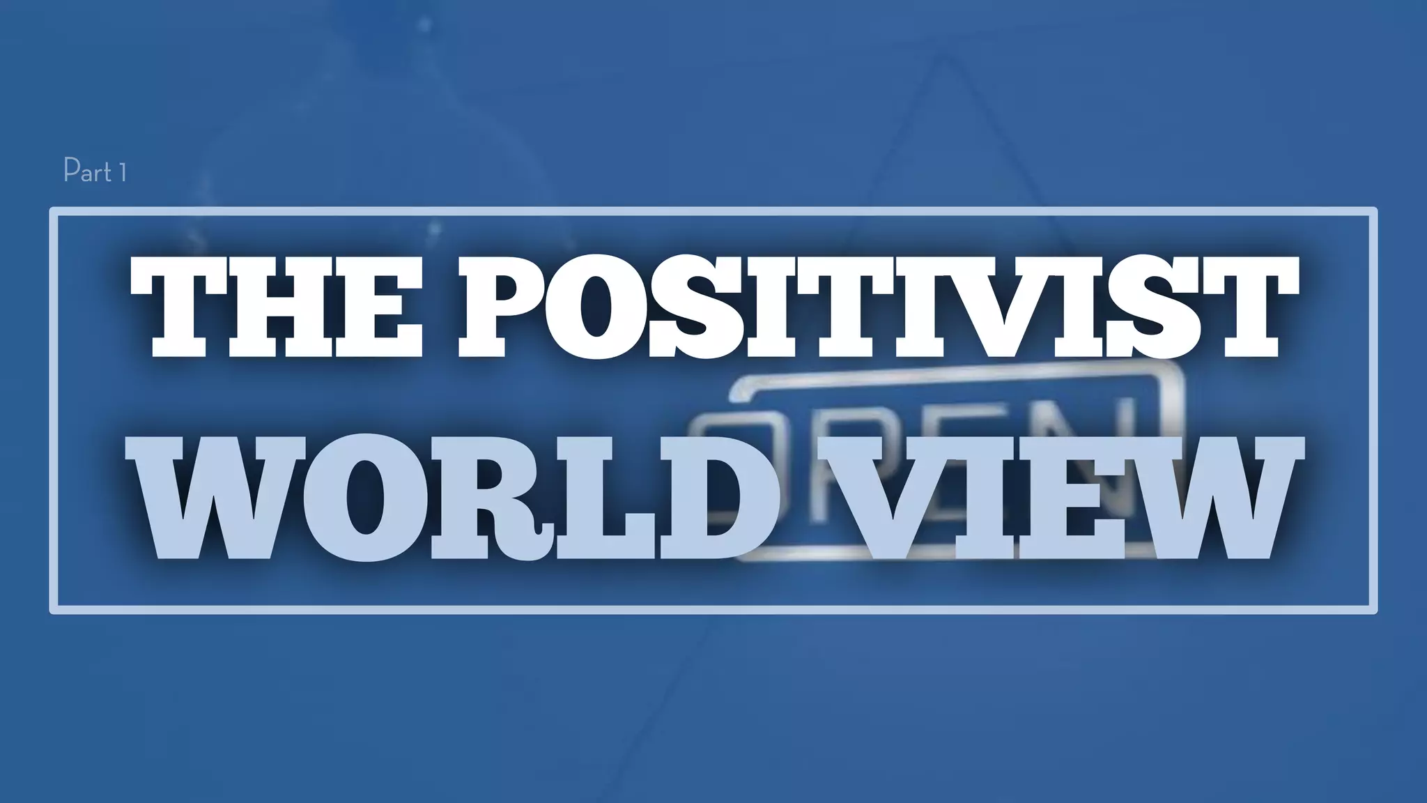 THE POSITIVIST
WORLD VIEW
 