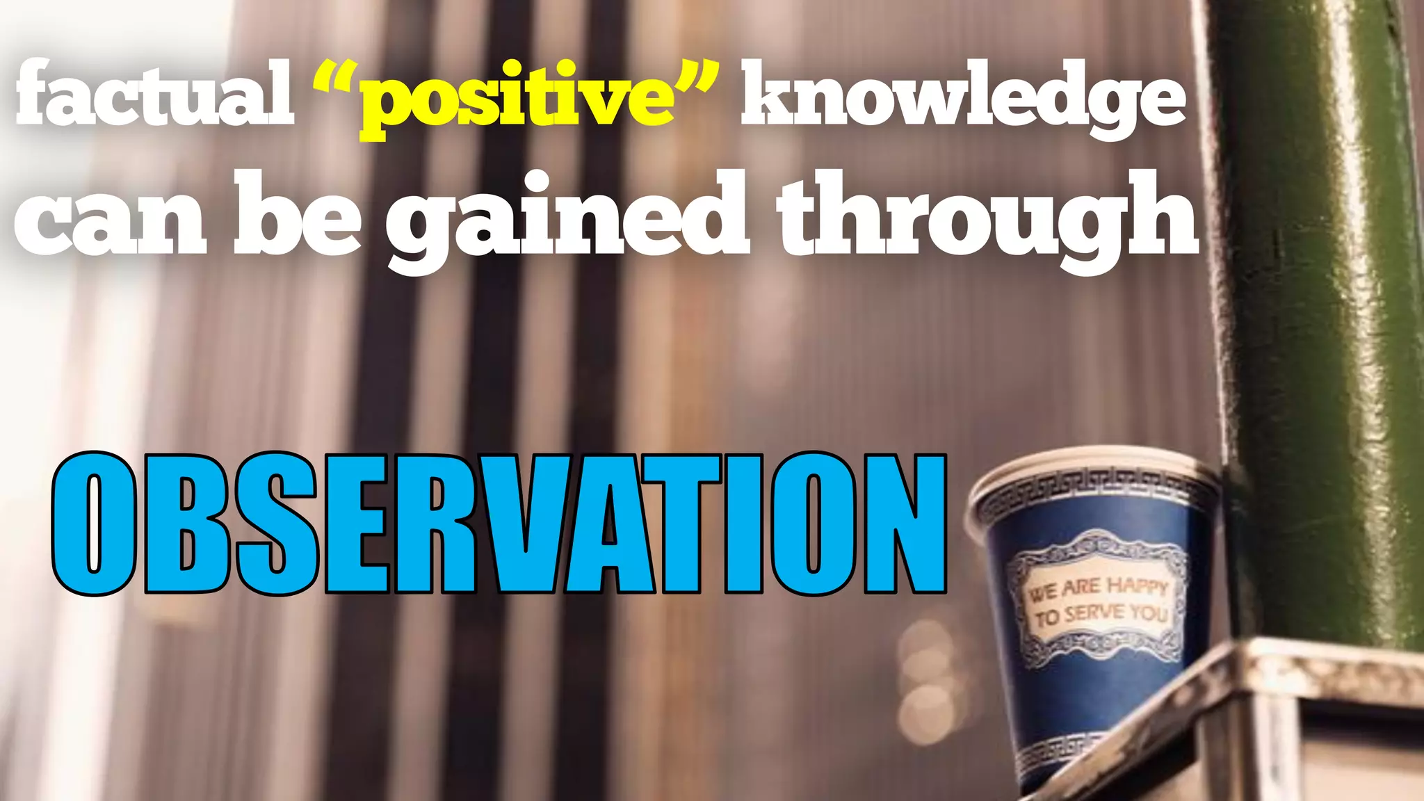 factual “positive” knowledge
can be gained through
 