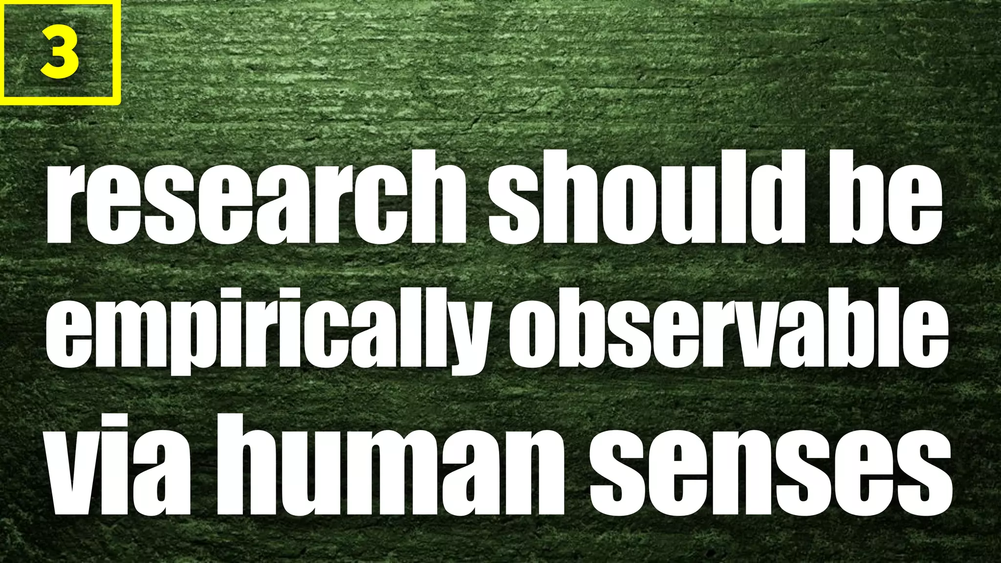 3
researchshouldbe
empiricallyobservable
viahumansenses
 