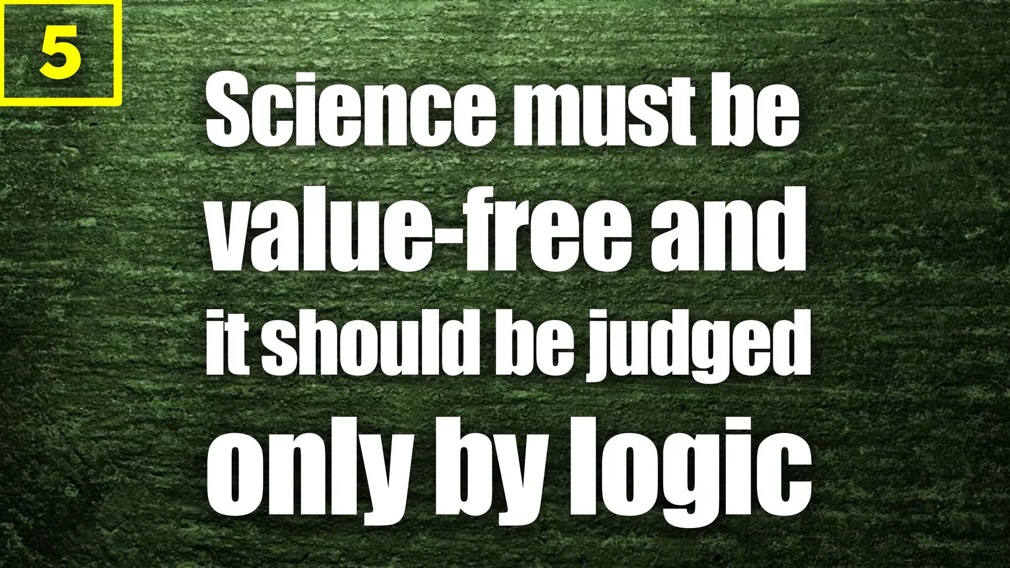 5
Sciencemustbe
value-freeand
itshouldbejudged
onlybylogic
 