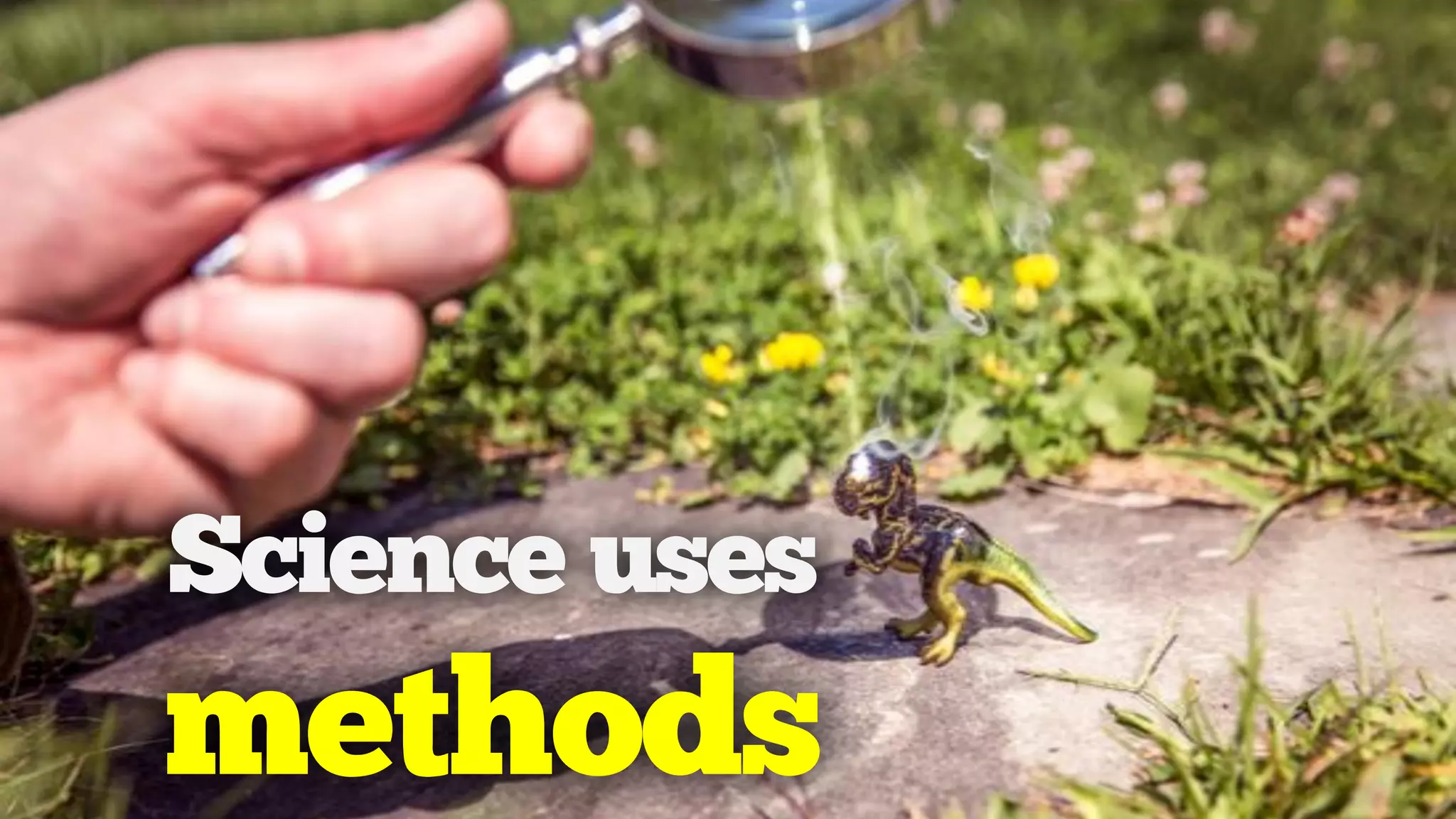 Science uses
methods
 