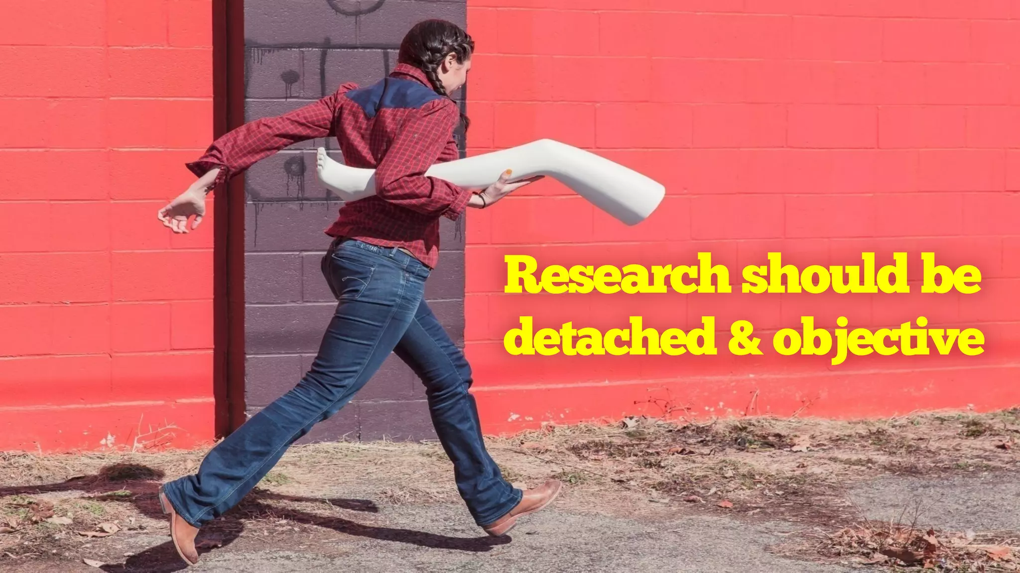 Research should be
detached & objective
 