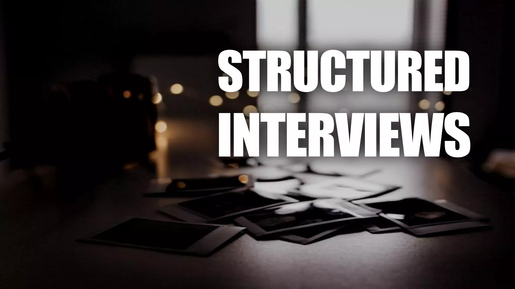 STRUCTURED
INTERVIEWS
 