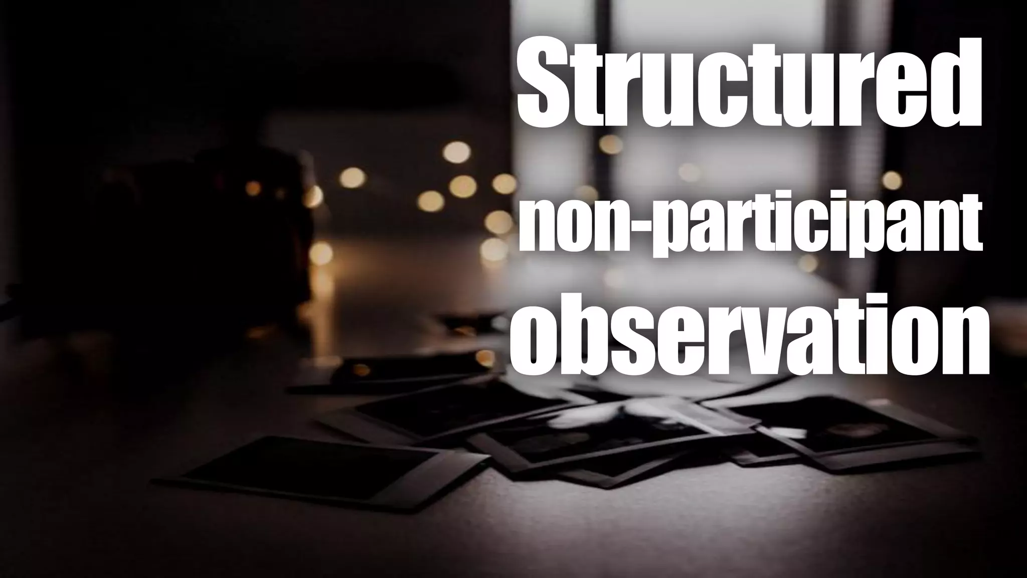 Structured
non-participant
observation
 