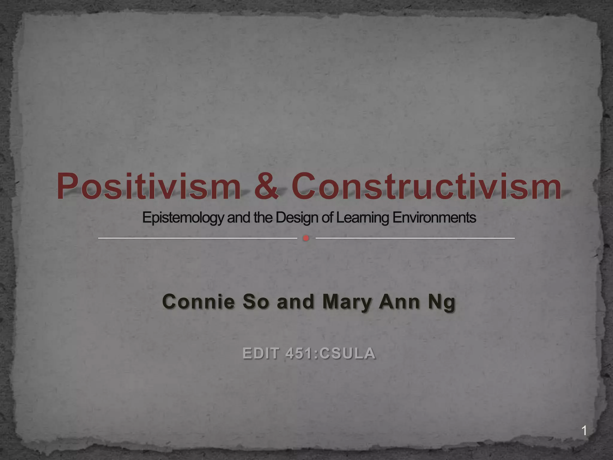 Connie and Mary Ann EDIT 451:CSULAPositivism & ConstructivismEpistemology and the Design of Learning Environments 1
