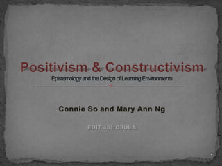 Connie and Mary Ann  EDIT 451:CSULA Positivism & ConstructivismEpistemology and the Design of Learning Environments  1 