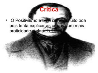 Critica O Positivismo é uma ciência muito boa pois tenta explicar as coisas com mais praticidade e clareza. 