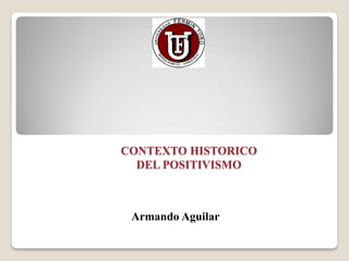 CONTEXTO HISTORICO
  DEL POSITIVISMO



 Armando Aguilar
 