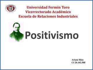 Universidad Fermín Toro
Vicerrectorado Académico
Escuela de Relaciones Industriales
Ariane Rius
CI 20.102.500
Positivismo
 