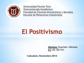 El Positivismo 
Alumna: Guerrero, Génesis. 
C.I: 26.120.701. 
Cabudare, Noviembre 2014 
 