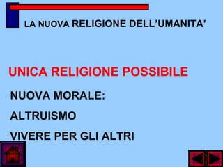 LA NUOVA RELIGIONE DELL’UMANITA’
NUOVA MORALE:
ALTRUISMO
VIVERE PER GLI ALTRI
UNICA RELIGIONE POSSIBILE
 