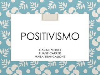 POSITIVISMO
CARINE MERLO
ELIANE CARRER
MAILA BRANCALIONE
 