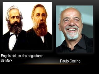Engels foi um dos seguidores
de Marx                        Paulo Coelho
 