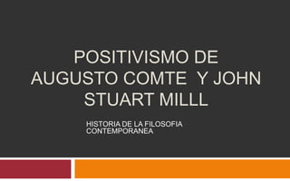 POSITIVISMO DE
AUGUSTO COMTE Y JOHN
STUART MILLL
HISTORIA DE LA FILOSOFIA
CONTEMPORANEA
 