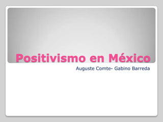 Positivismo en México
         Auguste Comte- Gabino Barreda
 