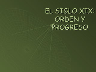 EL SIGLO XIX: ORDEN Y PROGRESO 