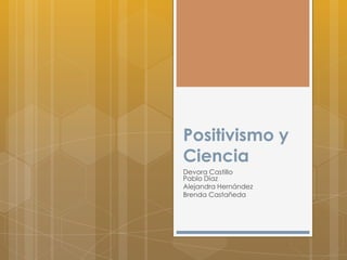 Positivismo y
Ciencia
Devora Castillo
Pablo Díaz
Alejandra Hernández
Brenda Castañeda
 