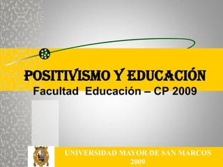 POSITIVISMO YEDUCACIÓNFacultad  Educación – CP 2009 UNIVERSIDAD MAYOR DE SAN MARCOS 2009 